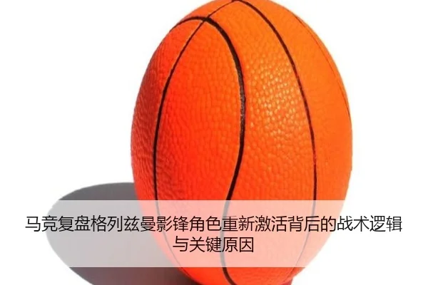 马竞复盘格列兹曼影锋角色重新激活背后的战术逻辑与关键原因（kaiyun）