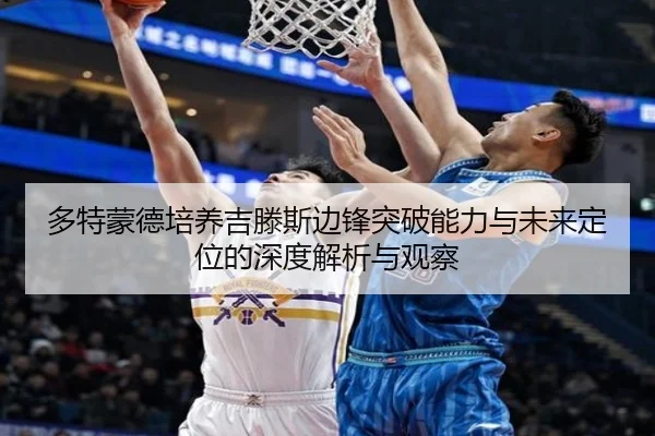 多特蒙德培养吉滕斯边锋突破能力与未来定位的深度解析与观察（kaiyun）